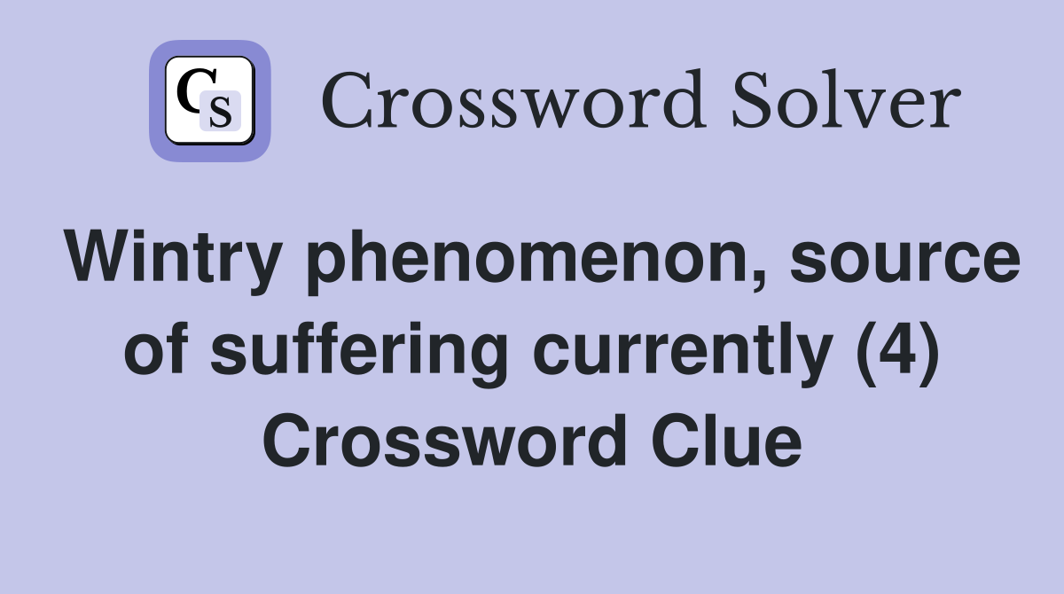 Wintry phenomenon, source of suffering currently (4) Crossword Clue
